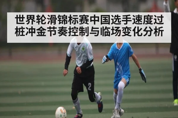 世界轮滑锦标赛中国选手速度过桩冲金节奏控制与临场变化分析