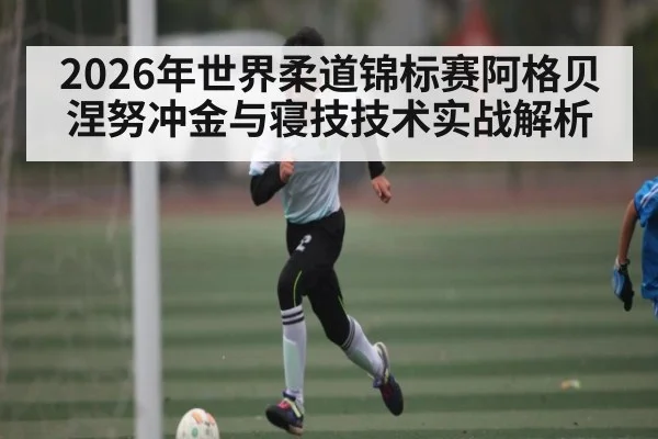 2026年世界柔道锦标赛阿格贝涅努冲金与寝技技术实战解析