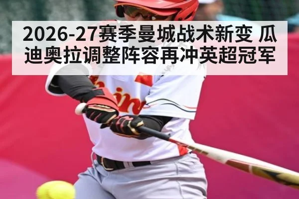 2026-27赛季曼城战术新变 瓜迪奥拉调整阵容再冲英超冠军